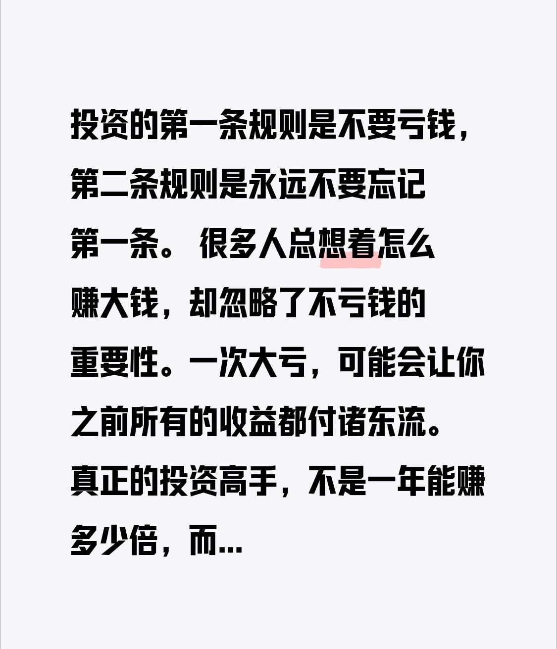投资的第一条规则是不要亏钱，第二条规则是永远不要忘记第一条。
 
很多人总想着怎
