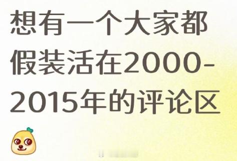 想有一个大家都假装活在2000-2015年的评论区 ​​​