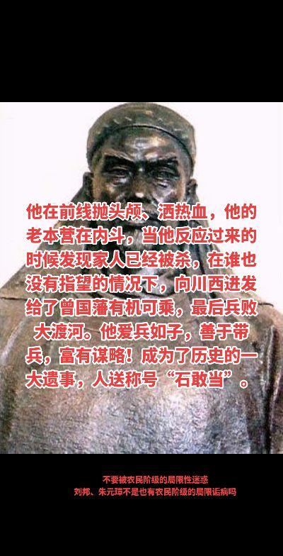 他在前线抛头颅、洒热血，他的老本营在内斗，当他反应过来的时候发现家人已经被杀，在谁也没有指望的情况下，向川西进发给了曾国藩有机可乘，最后兵败大渡河。他爱兵如子，善于带兵，富有谋略！成为了历史的一大遗事，人送称号“石敢当”。不要被农民阶级的局限性迷惑
刘邦、朱元璋不是也有农民阶级的局限诟病吗