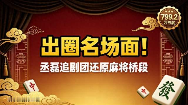 出圈名场面！丞磊追剧团还原麻将桥段，网友直呼神还原