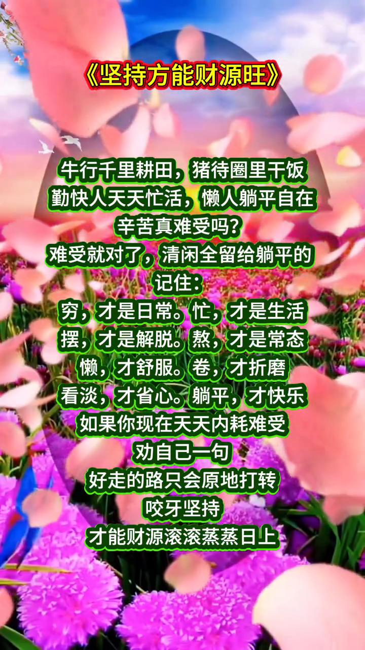 坚持方能财源旺。
牛行千里耕田，猪待圈里干饭。勤快人天天忙活，懒人躺平自在。辛苦