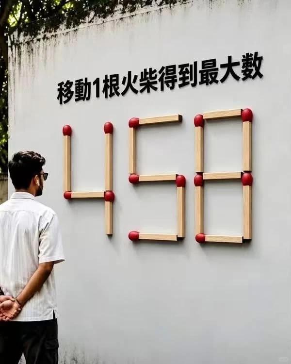 经典火柴棒思维谜题来了！数字 458，只允许移动1 根火柴，改造出能够得到的最大