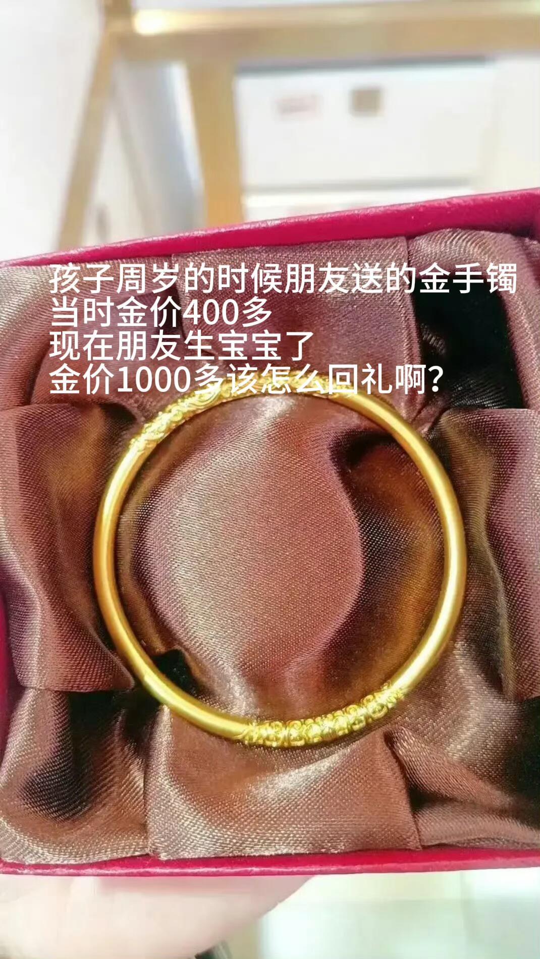 “孩子周岁的时候朋友送的金镯，当时金价400，现在朋友生宝宝了，金价1000，该