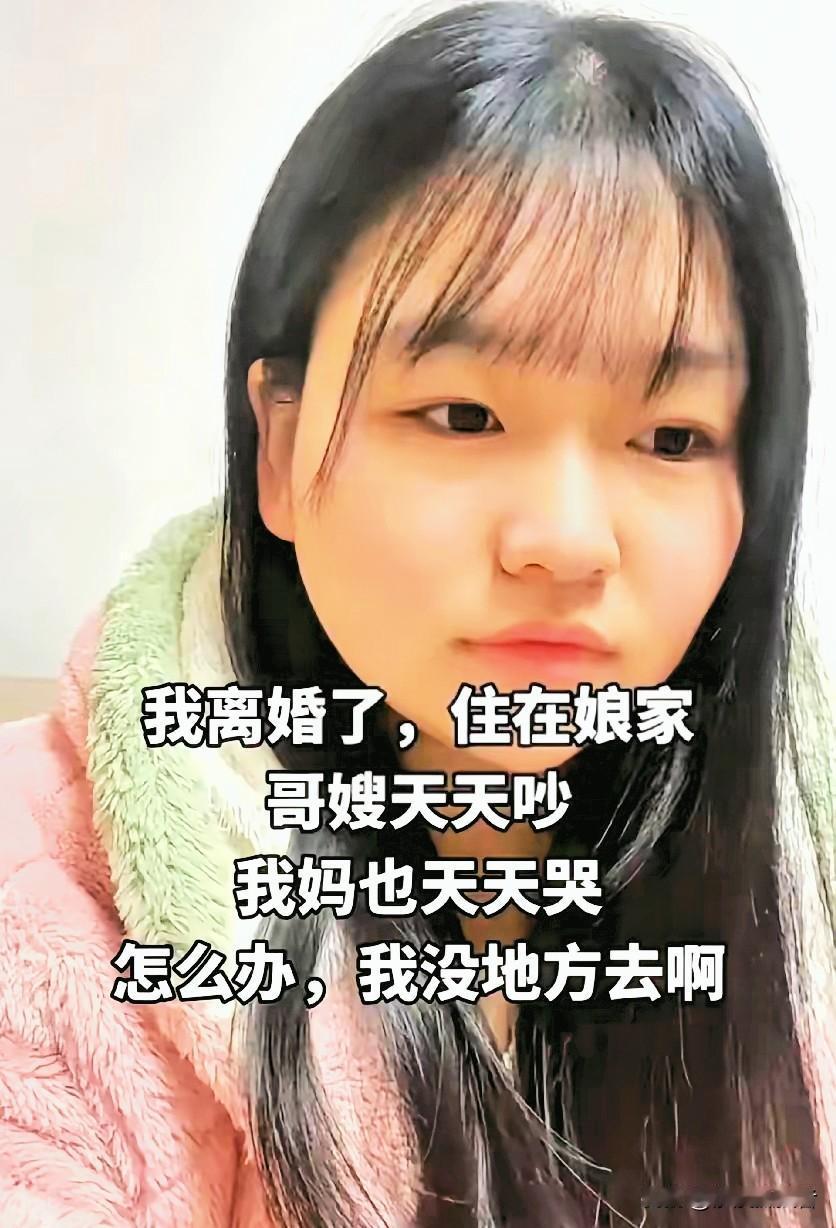 一女子离婚后住在娘家，娘家的哥哥嫂嫂天天吵架，妈妈天天哭。自己感觉没地方可去。这
