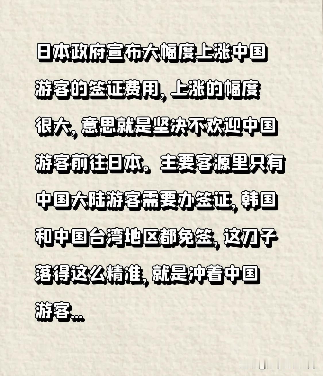 日本政府宣布大幅度上涨中国游客的签证费用，上涨的幅度很大，意思就是坚决不欢迎中国