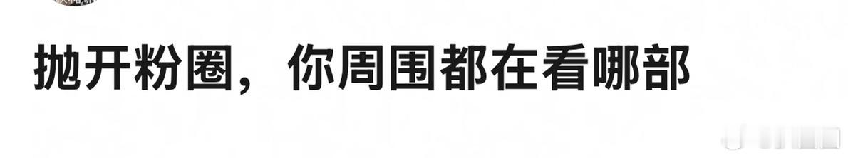 说说抛开粉圈，你周围最近都在看哪部剧～ ​​​