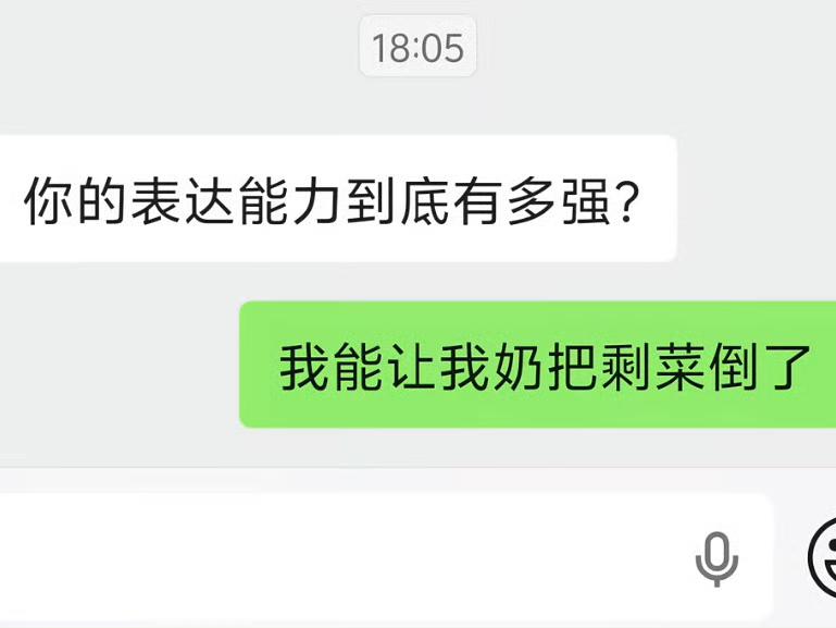 原来会表达真的是种能力！

有人说：我能让我奶把剩菜倒了！

有人说：我能让我姥