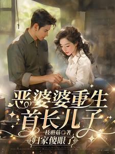 推书今日小说推荐【书名】《恶婆婆重生：首长儿子归家傻眼了》【作者】一枝蘑菇【类型