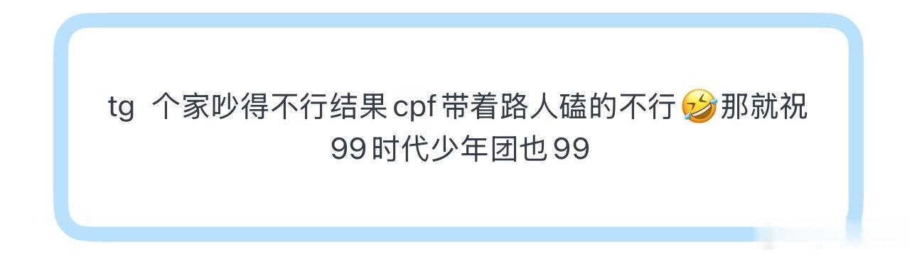 tg  个家吵得不行结果cpf带着路人磕的不行🤣那就祝99时代少年团也99 