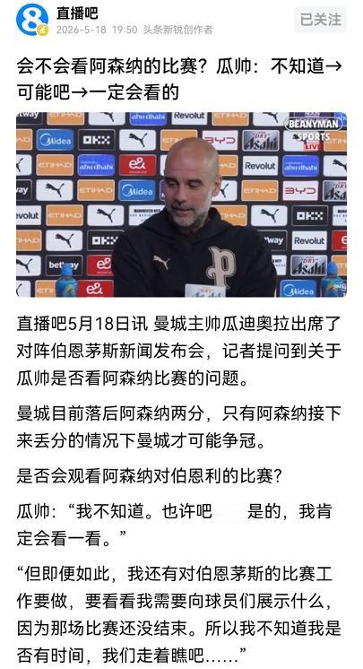 有记者问曼城主帅瓜迪奥拉，是否会观看阿森纳对伯恩利的比赛？
      瓜帅回答