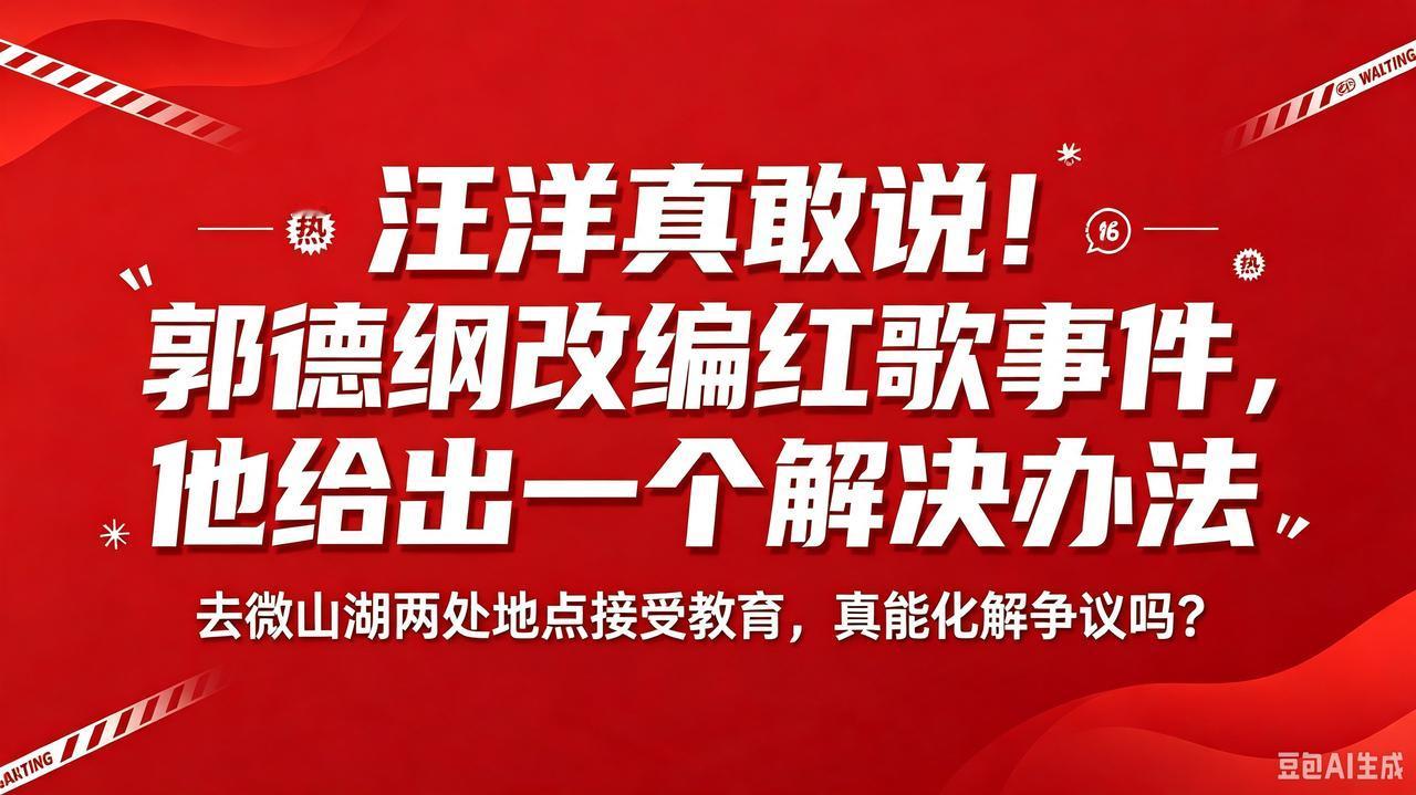 汪洋给出化解建议！郭德纲改编红歌事件引热议
 
相声演员汪洋在直播当中，谈及郭德