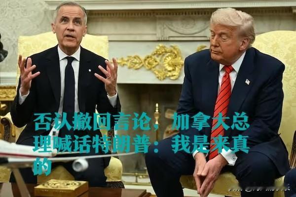 否认撤回言论，加拿大总理喊话特朗普：我是来真的

   据外媒报道美国财长贝森特