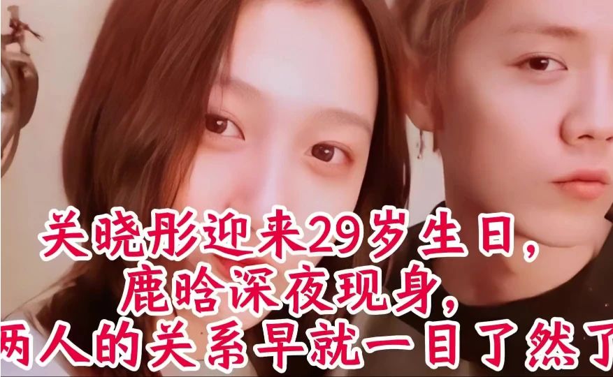 关晓彤迎来29岁生日，鹿晗深夜现身，两人的关系早就一目了然了
