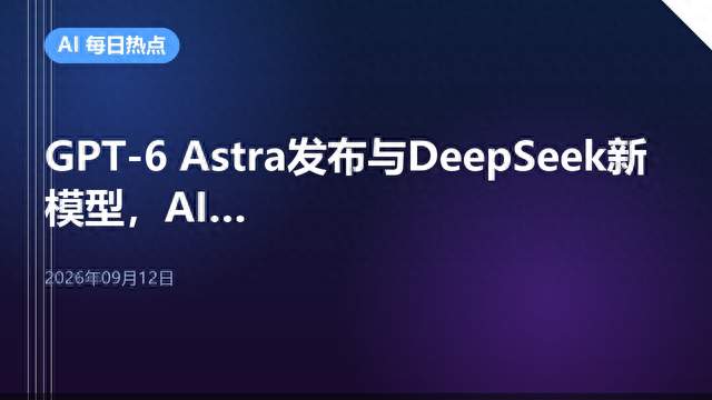 GPT-6 Astra发布与DeepSeek新模型，AI竞争