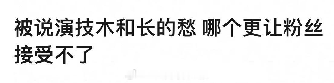 被说演技木和颜值低，哪个更让粉丝接受不了？