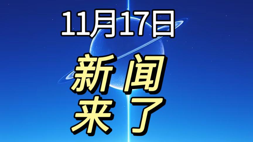 今日要闻！
11月17日，下午18：10分前，发生的最新消息！

1.11月14