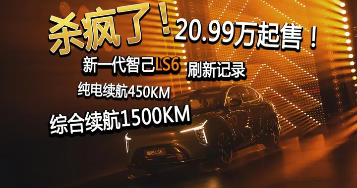 20.99万起售！新一代智己LS6 纯电续航+1500综合续航刷新行业记录