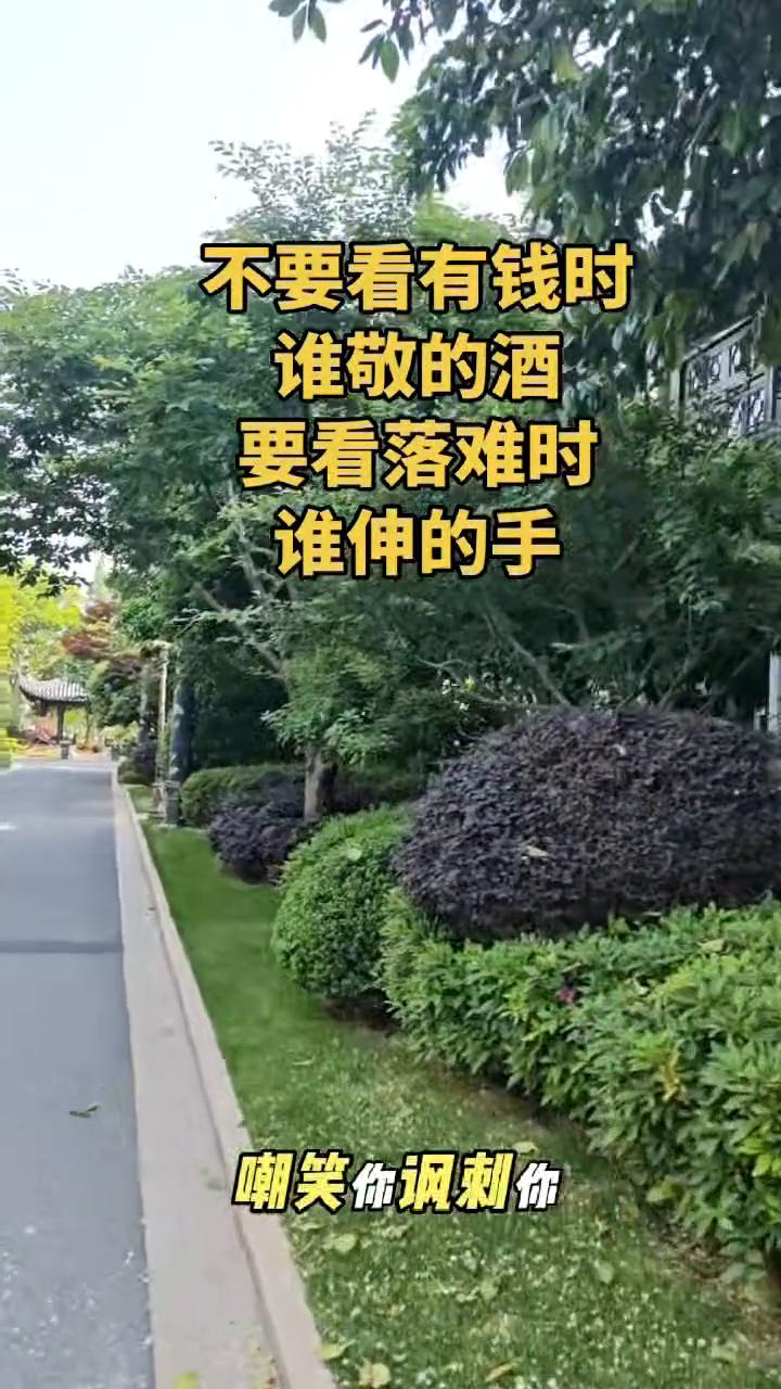 不要看有钱时谁敬的酒，要看落难时谁伸的手。
人在穷的时候，别人对你的态度都是真的