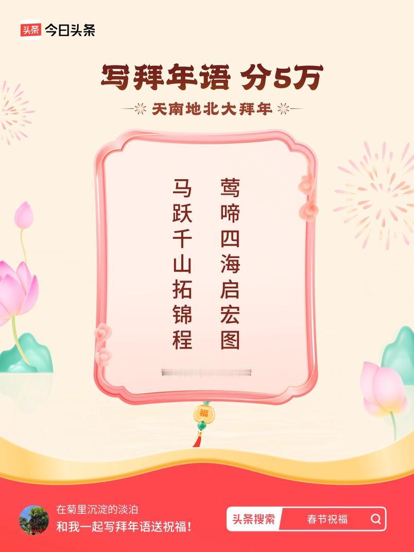写拜年语送祝福新春拜年送祝福！我的祝福是：“马跃千山拓锦程，莺啼四海启宏图”！快