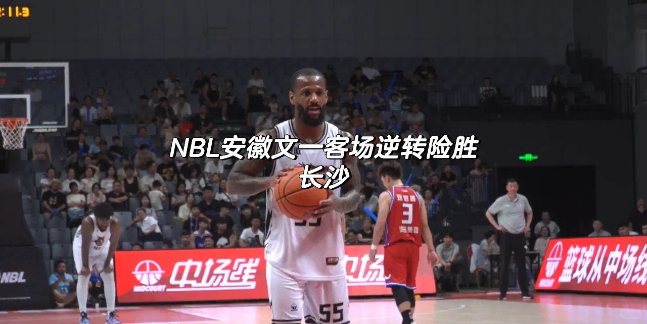 2024年NBL联赛，安徽文一客场逆转险胜长沙🏀