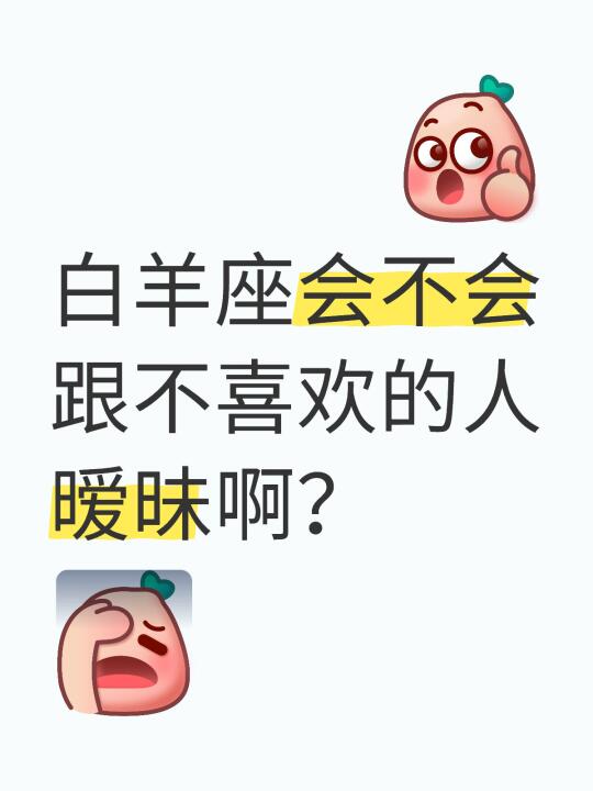 白羊座会不会跟不喜欢的人暧昧啊？