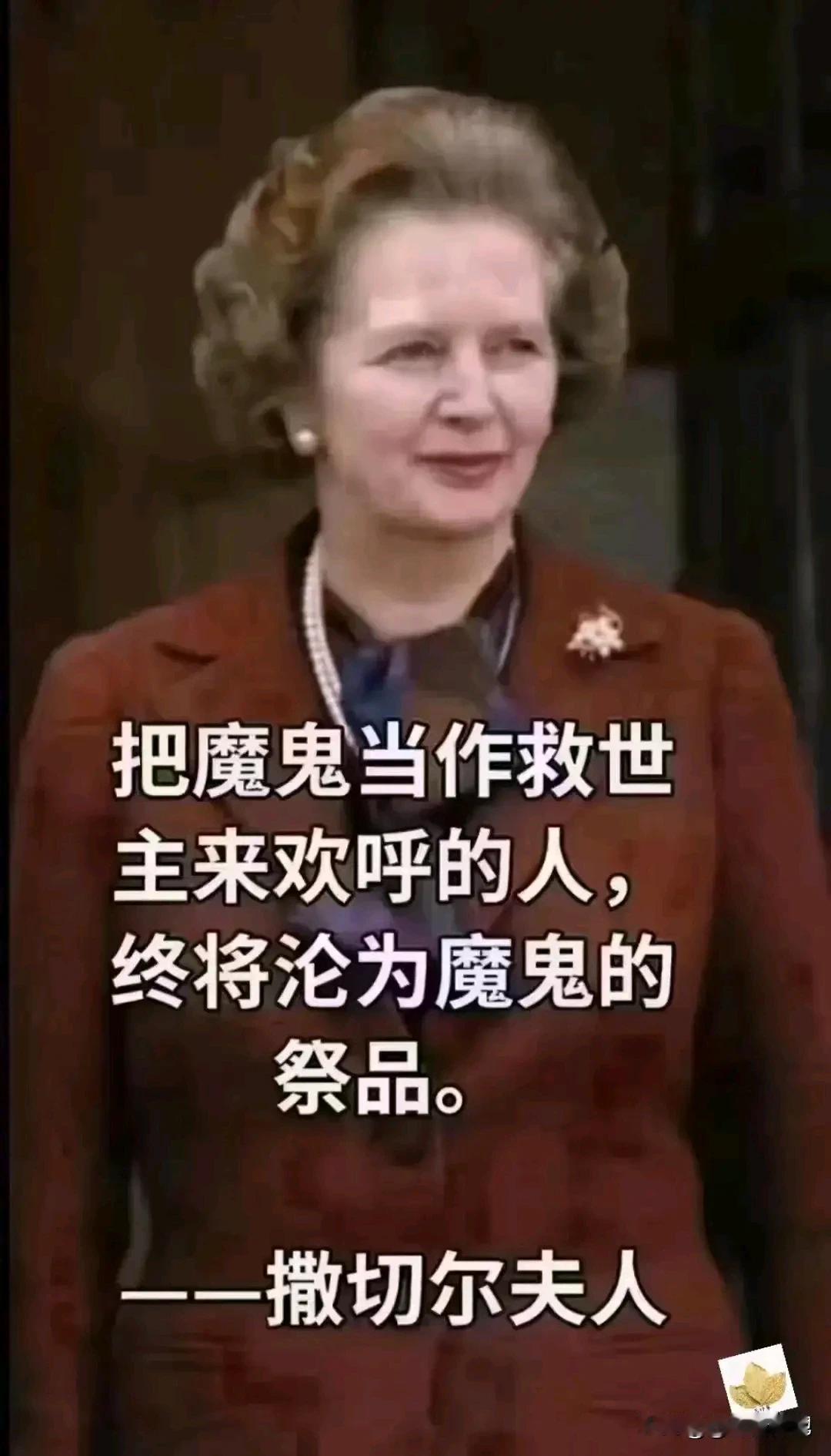 撒切尔夫人：“把魔鬼当作救世主来欢呼的人，终将沦为魔鬼的祭品。”
换句说把魔鬼当