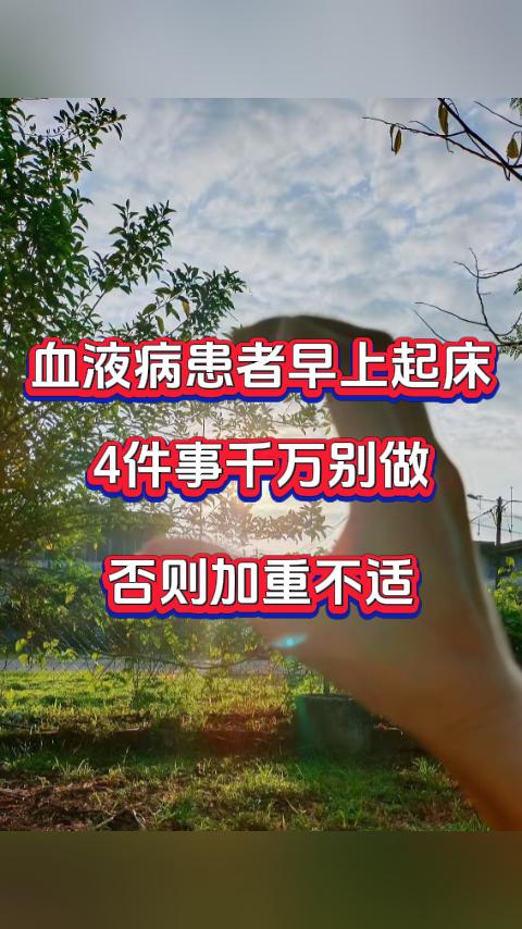 血液病患者早上起床4件事千万别做，否则加重不适。第一就是起床别太猛。早上身体机能