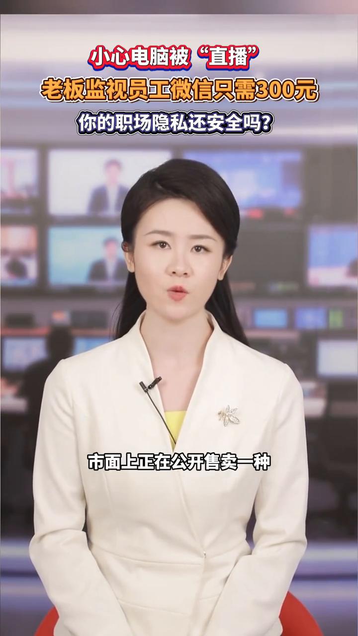 小心电脑被"直播"，老板监视员工微信只需300元，你的职场隐私还安全吗？
都市现