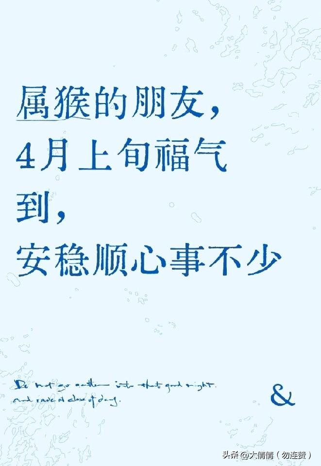 属猴的朋友，
4月上旬福气到，
安稳顺心事不少
 
属猴的朋友，大多为人实在、心