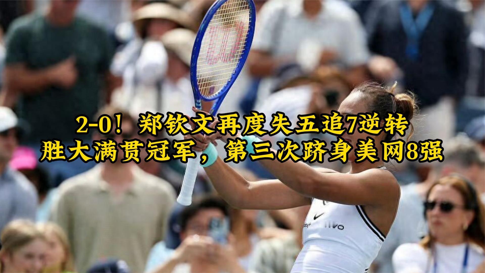 2-0！郑钦文再度失五追7逆转、胜大满贯冠军，第三次跻身美网8强