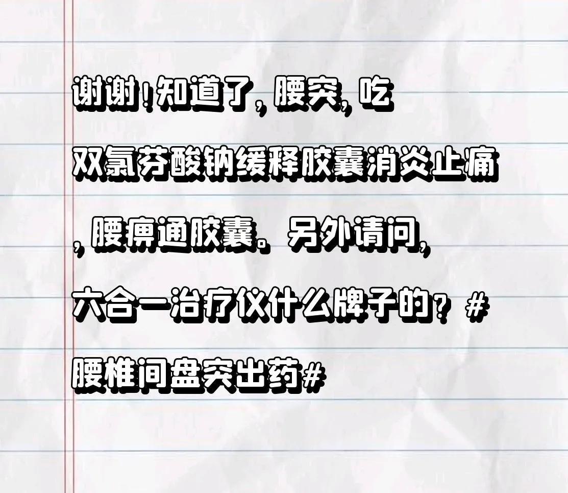谢谢！
知道了，腰突，吃双氯芬酸钠缓释胶囊消炎止痛，腰痹通胶囊。
另外请问，六合
