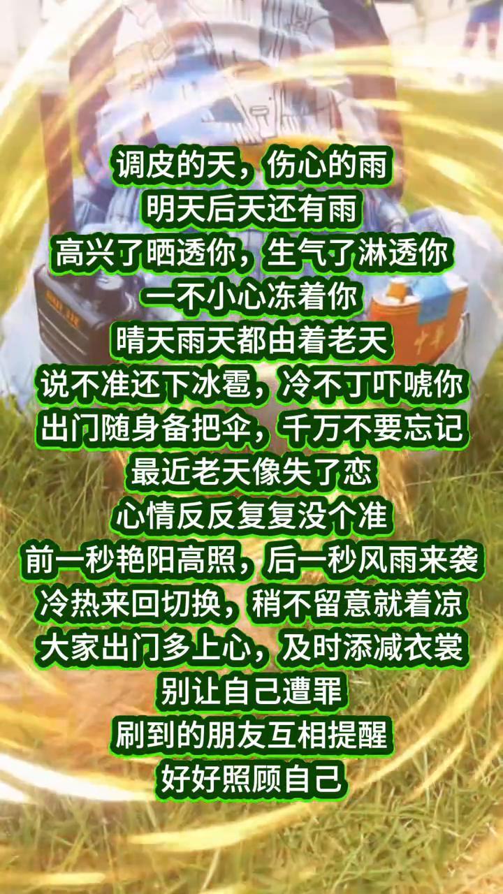 调皮的天，伤心的雨，明天后天还有雨。高兴了晒透你，生气了淋透你，一不小心冻着你。