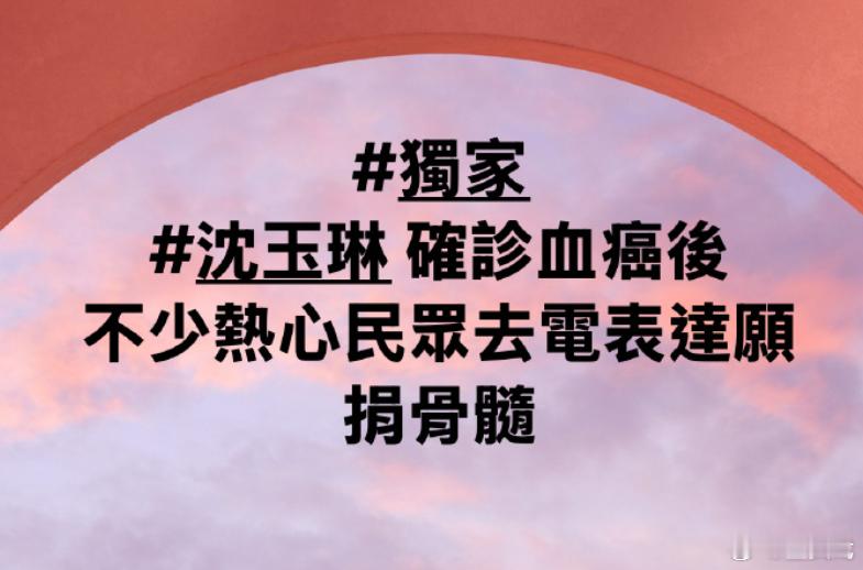 热心民众想给沈玉琳捐赠骨髓 据台媒，沈玉琳罹患血癌新闻曝光后，院方接获民众来电表