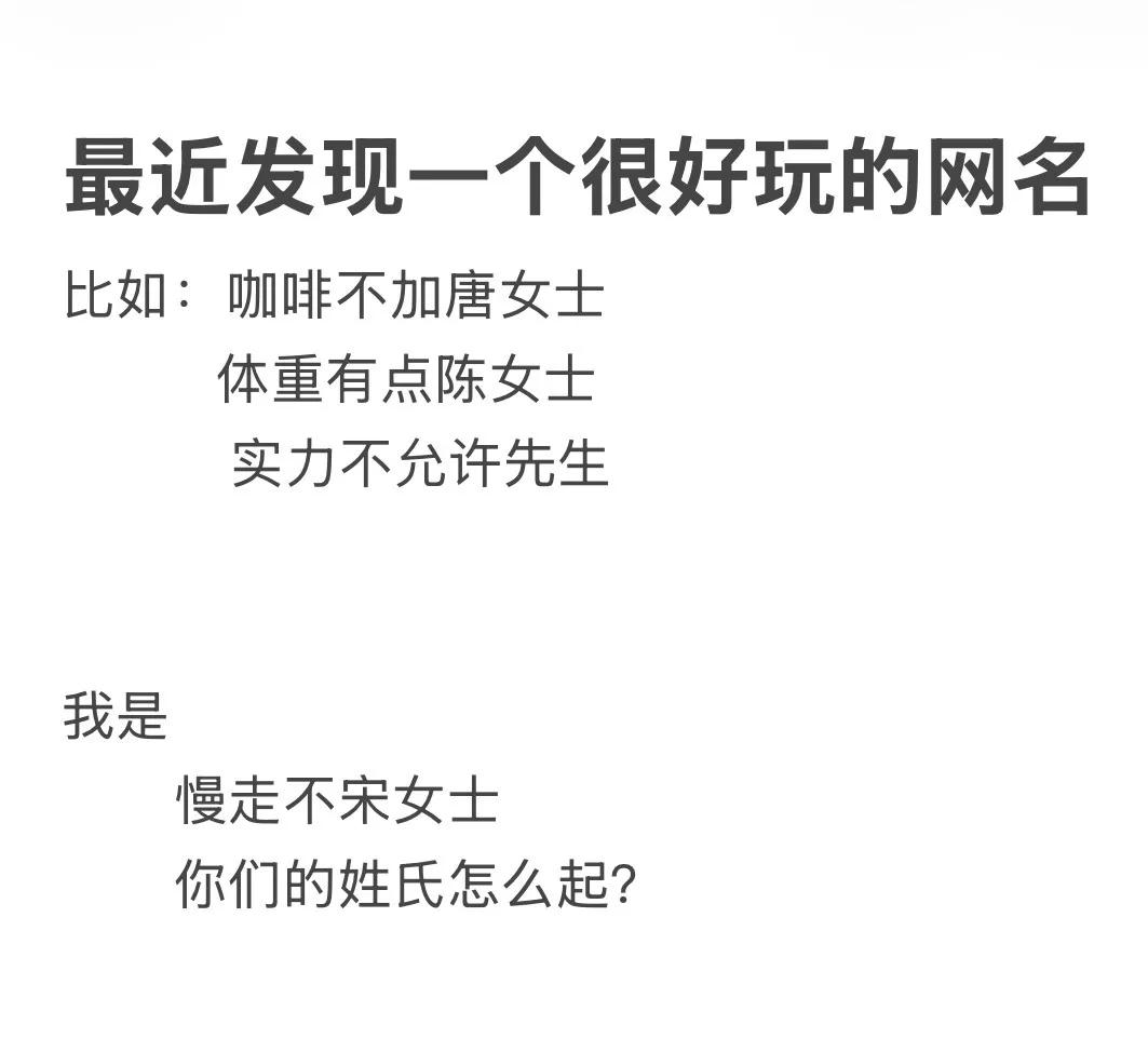 最近发现一个很好玩的网名：

比如，咖啡不加唐女士；
体重有点陈女士；
实力不允