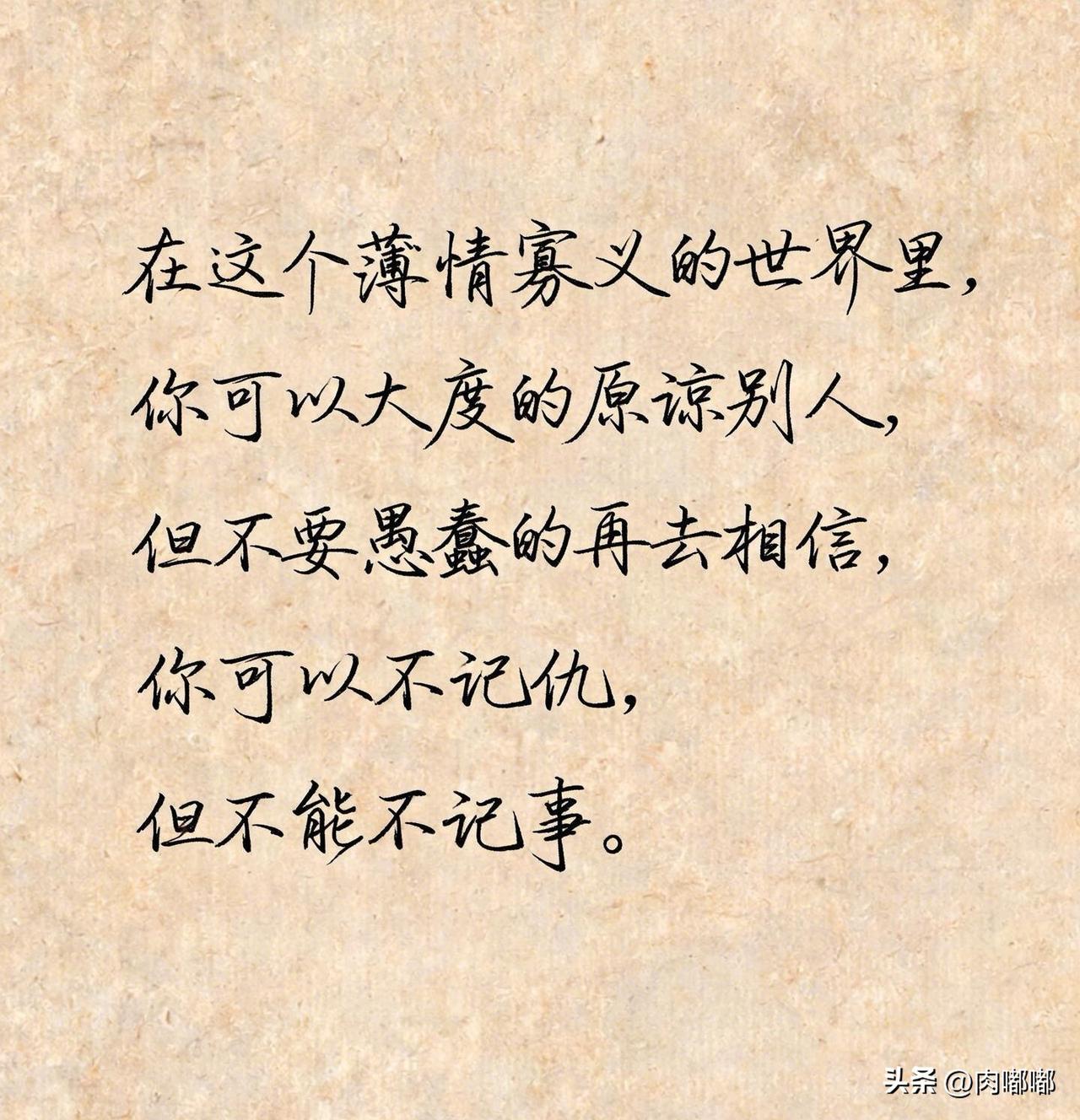 在这个薄情寡义的世界里，你可以大度地原谅别人，但不要愚蠢地再去相信。你可以不记仇