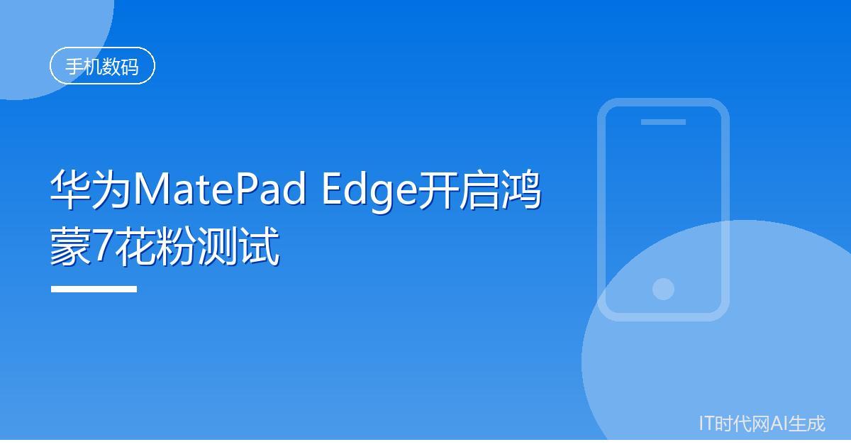 华为MatePad Edge开启鸿蒙7花粉测试
 IT时代网8月13日消息，华为