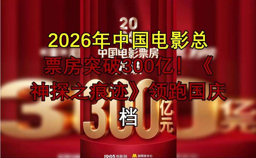2026年中国电影总票房突破300亿！《神探之痕迹》领跑国庆