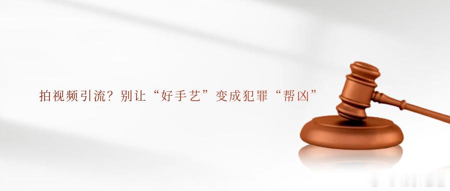 拍视频引流？别让“好手艺”变成犯罪“帮凶”靠摄影技能赚钱，本无可非议，但如果明知