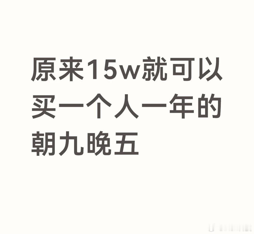 15万就能买一个人一年的朝九晚五要我说15个一年还是太多了现在有多少人能达到一个