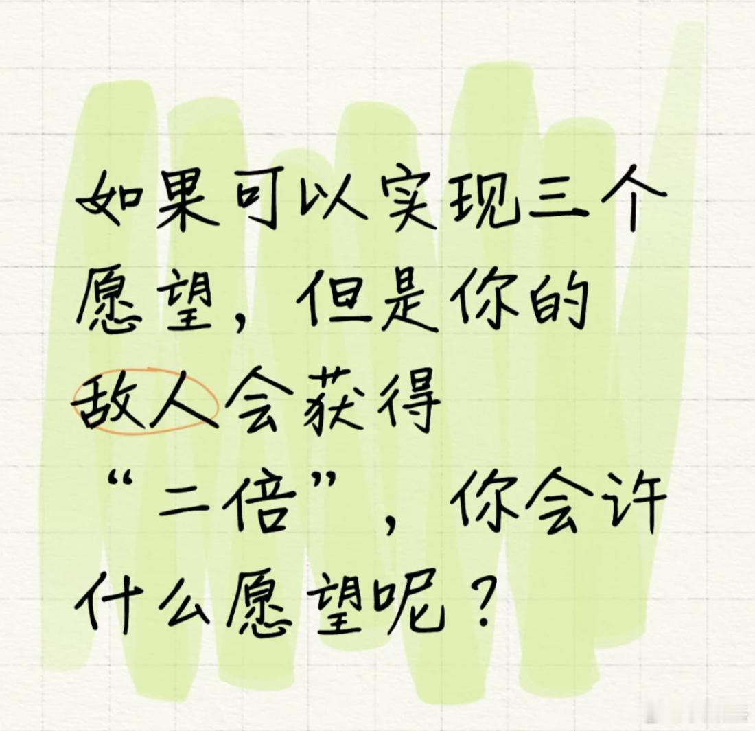 如果可以实现三个愿望，但是你的敌人会获得“二倍”，你会许什么愿望呢？ ​​​
