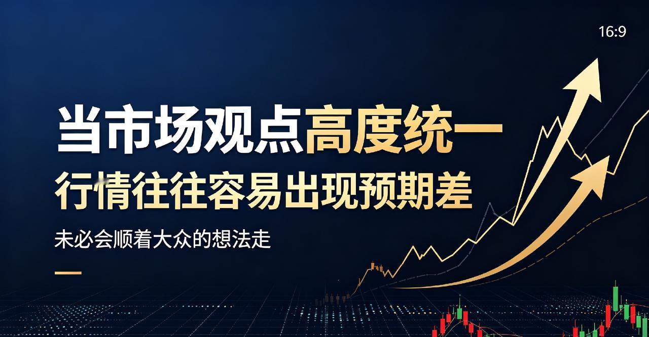 当市场观点高度统一，行情往往容易出现预期差，未必会顺着大众的想法走
 
温馨提示