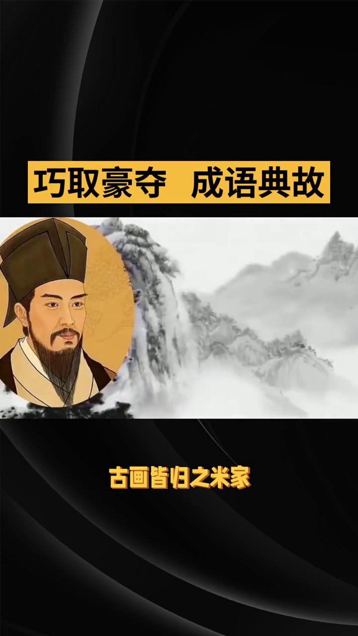 巧取豪夺成语典故。
世人谈及"巧取豪夺"，多溯至北宋米芾。米元章痴迷书画，为得晋