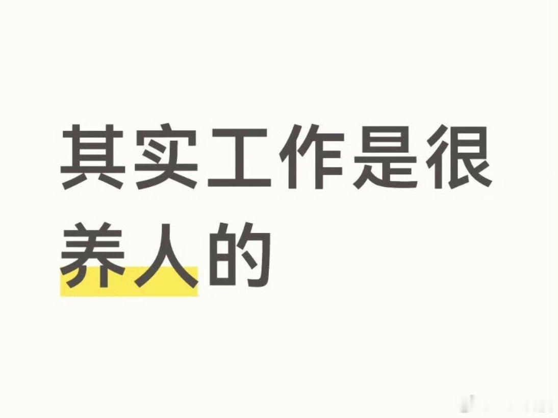 工作其实是很养人的想了一想 我并不反对这个观点但就目前而言工作对我来说有好处但说