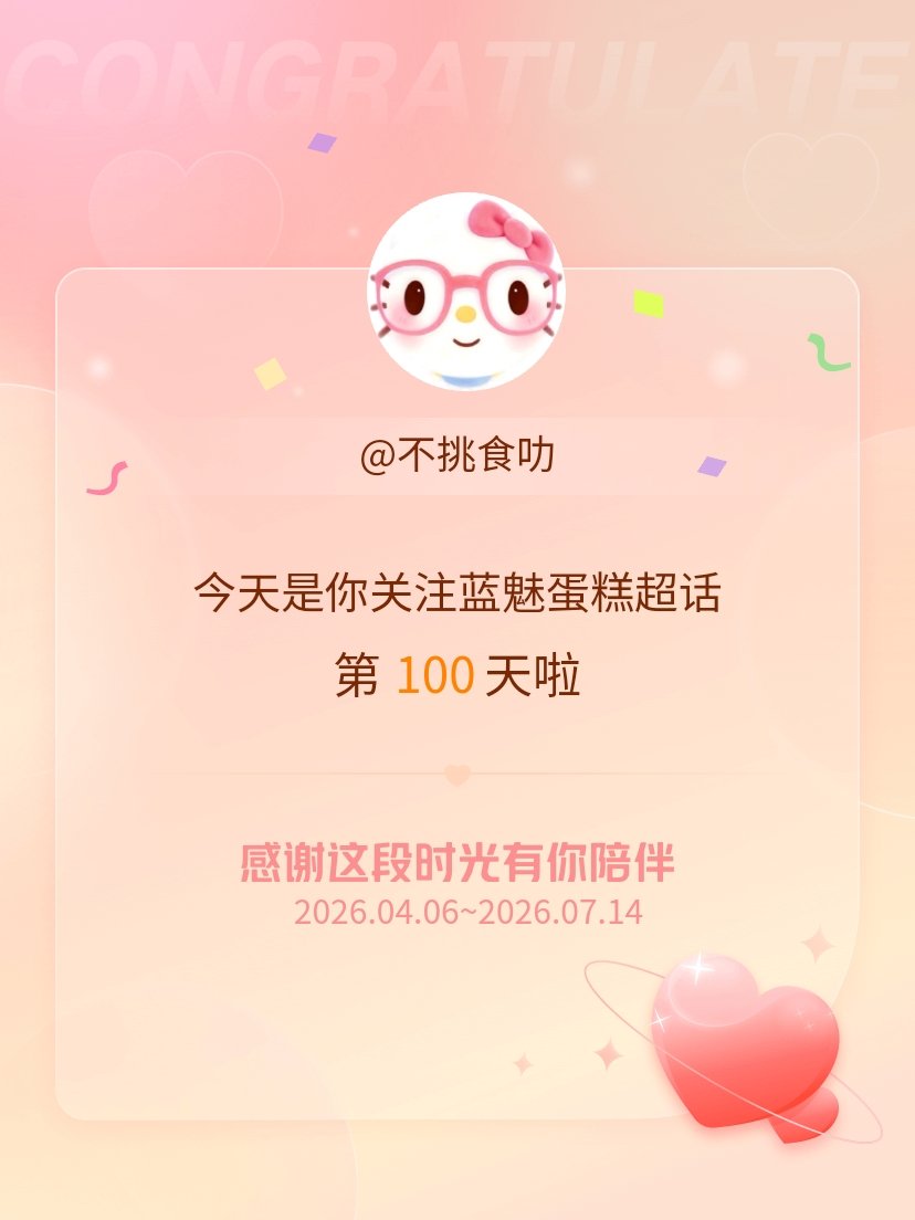 蓝魅蛋糕今天是我关注超话的第100天，希望能继续伴你一路前行～也是摸到微博100