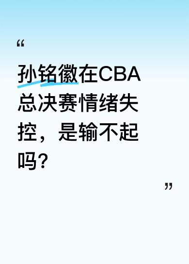 在CBA总决赛里，孙铭徽出现了各种情绪失控的表现。有人觉得他这样的状态，真的有点