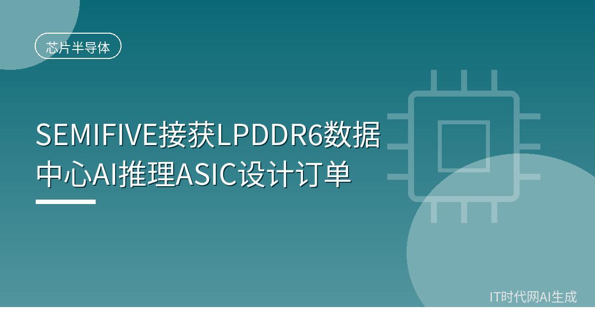 SEMIFIVE接获LPDDR6数据中心AI推理ASIC设计订单
 IT时代网9