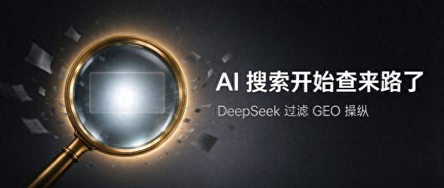 AI 搜索开始查来路了：DeepSeek 过滤 GEO ，品牌的信息底子要打好