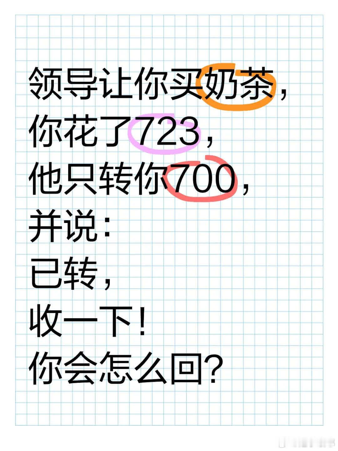 领导，收到啦！不过这次买奶茶花了723元呢，您看是不是再转我23元呀😉 