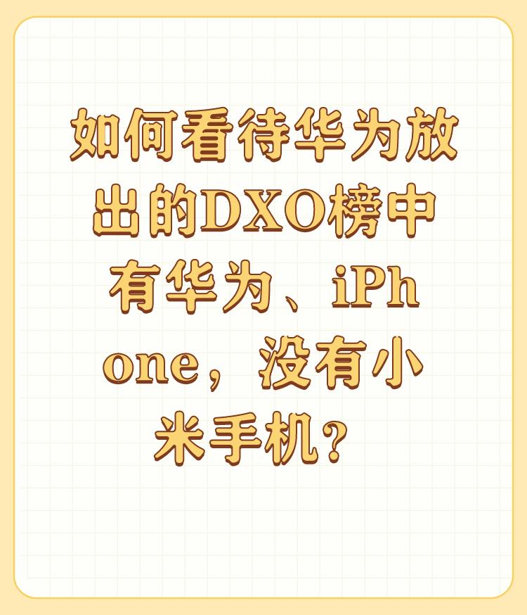 如何看待华为放出的DXO榜中有华为、iPhone，没有小米手机？

都是拿比自己