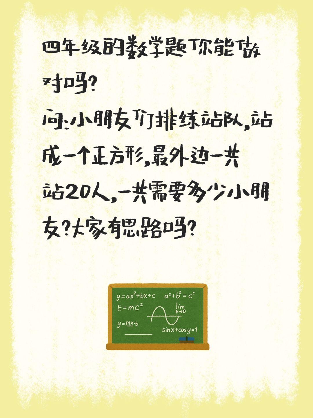 四年级的数学题你能做对吗？
问：小朋友们排练站队，站成一个正方形，最外边一共站2